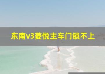 东南v3菱悦主车门锁不上