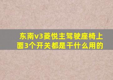 东南v3菱悦主驾驶座椅上面3个开关都是干什么用的