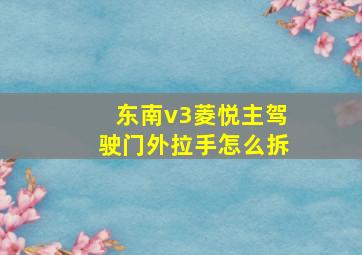 东南v3菱悦主驾驶门外拉手怎么拆