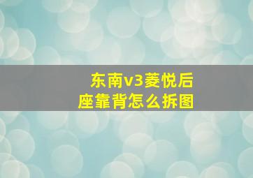 东南v3菱悦后座靠背怎么拆图