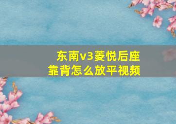 东南v3菱悦后座靠背怎么放平视频