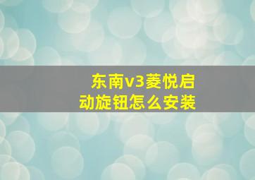 东南v3菱悦启动旋钮怎么安装