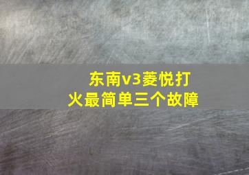 东南v3菱悦打火最简单三个故障