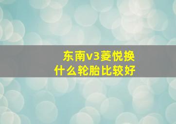 东南v3菱悦换什么轮胎比较好