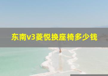 东南v3菱悦换座椅多少钱