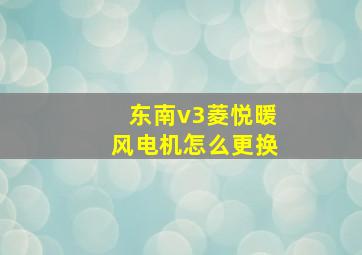 东南v3菱悦暖风电机怎么更换