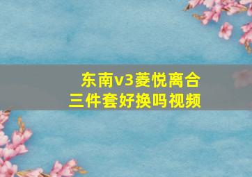 东南v3菱悦离合三件套好换吗视频