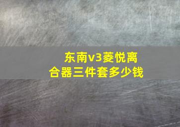 东南v3菱悦离合器三件套多少钱