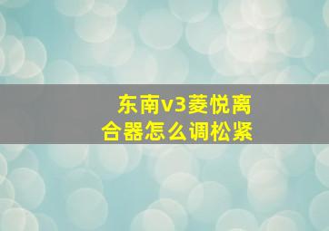 东南v3菱悦离合器怎么调松紧