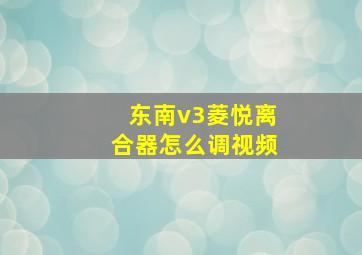 东南v3菱悦离合器怎么调视频