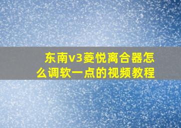 东南v3菱悦离合器怎么调软一点的视频教程