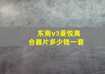 东南v3菱悦离合器片多少钱一套