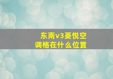 东南v3菱悦空调格在什么位置