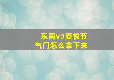 东南v3菱悦节气门怎么拿下来