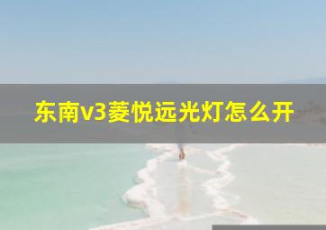 东南v3菱悦远光灯怎么开