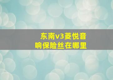 东南v3菱悦音响保险丝在哪里