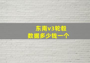 东南v3轮毂数据多少钱一个