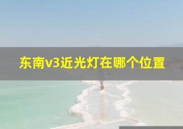 东南v3近光灯在哪个位置