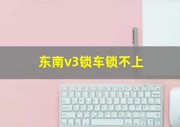 东南v3锁车锁不上