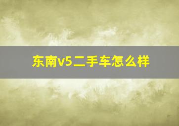 东南v5二手车怎么样