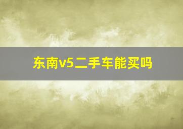 东南v5二手车能买吗