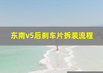 东南v5后刹车片拆装流程