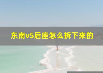 东南v5后座怎么拆下来的