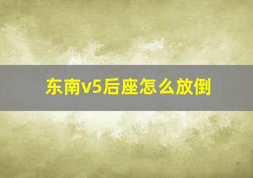 东南v5后座怎么放倒