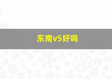 东南v5好吗