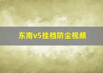 东南v5挂档防尘视频