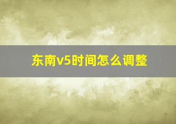 东南v5时间怎么调整