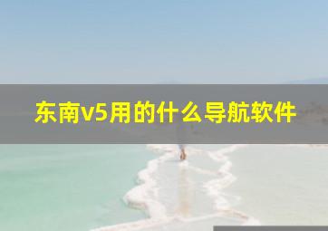 东南v5用的什么导航软件