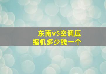 东南v5空调压缩机多少钱一个