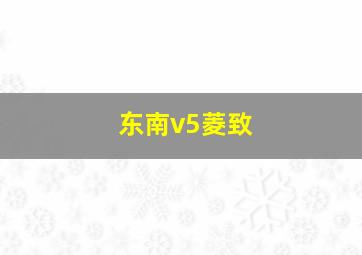 东南v5菱致