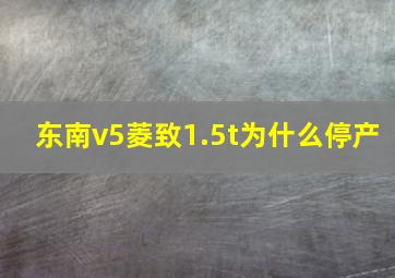 东南v5菱致1.5t为什么停产