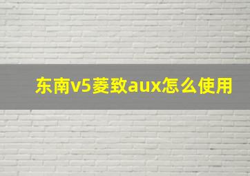 东南v5菱致aux怎么使用