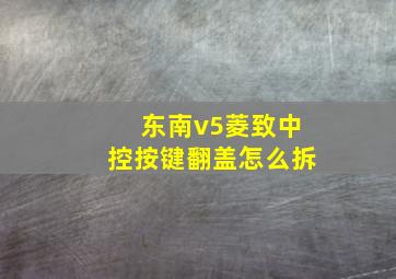 东南v5菱致中控按键翻盖怎么拆