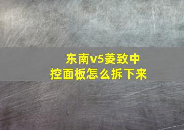 东南v5菱致中控面板怎么拆下来