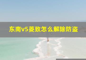 东南v5菱致怎么解除防盗