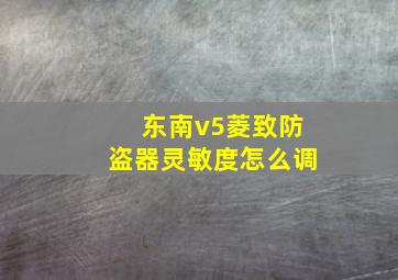 东南v5菱致防盗器灵敏度怎么调