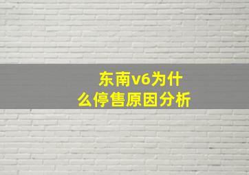 东南v6为什么停售原因分析