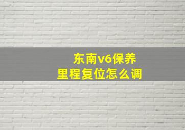 东南v6保养里程复位怎么调