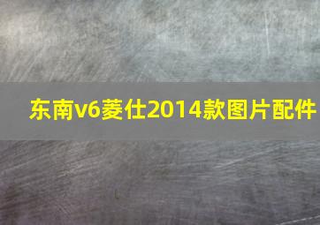 东南v6菱仕2014款图片配件