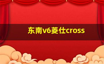 东南v6菱仕cross