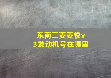 东南三菱菱悦v3发动机号在哪里