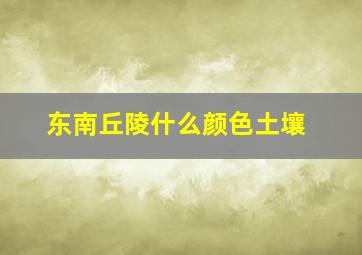 东南丘陵什么颜色土壤