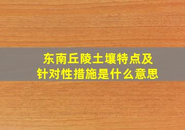 东南丘陵土壤特点及针对性措施是什么意思