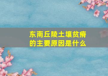 东南丘陵土壤贫瘠的主要原因是什么