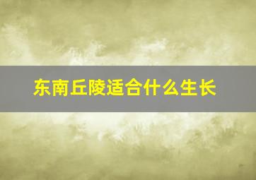 东南丘陵适合什么生长