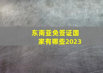 东南亚免签证国家有哪些2023